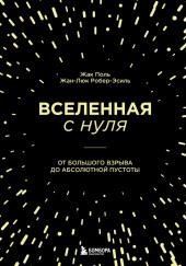 Вселенная с нуля. От Большого взрыва до абсолютной пустоты