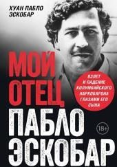 Мой отец Пабло Эскобар. Взлет и падение колумбийского наркобарона глазами его сына