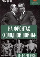На фронтах холодной войны. Советская держава в 1945-1985 годы