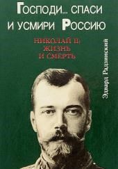 Господи... спаси и усмири Россию. Николай II: Жизнь и смерть